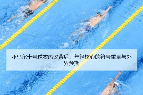 亚马尔十号球衣热议背后：年轻核心的符号重量与外界预期